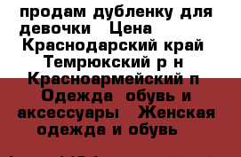 продам дубленку для девочки › Цена ­ 2 000 - Краснодарский край, Темрюкский р-н, Красноармейский п. Одежда, обувь и аксессуары » Женская одежда и обувь   